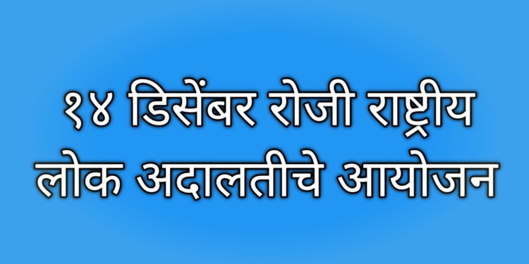 १४ डिसेंबर रोजी राष्ट्रीय लोकअदालतीचे आयोजन! प्रलंबित खटले असणाऱ्यांनी लाभ घेण्याचे आवाहन